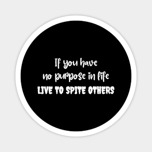 If you have no purpose in life, live to spite others Magnet